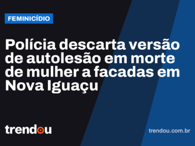 Polícia descarta versão de autolesão em morte de mulher a facadas em Nova Iguaçu