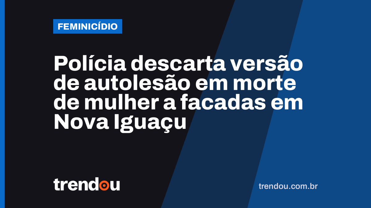 Polícia descarta versão de autolesão em morte de mulher a facadas em Nova Iguaçu