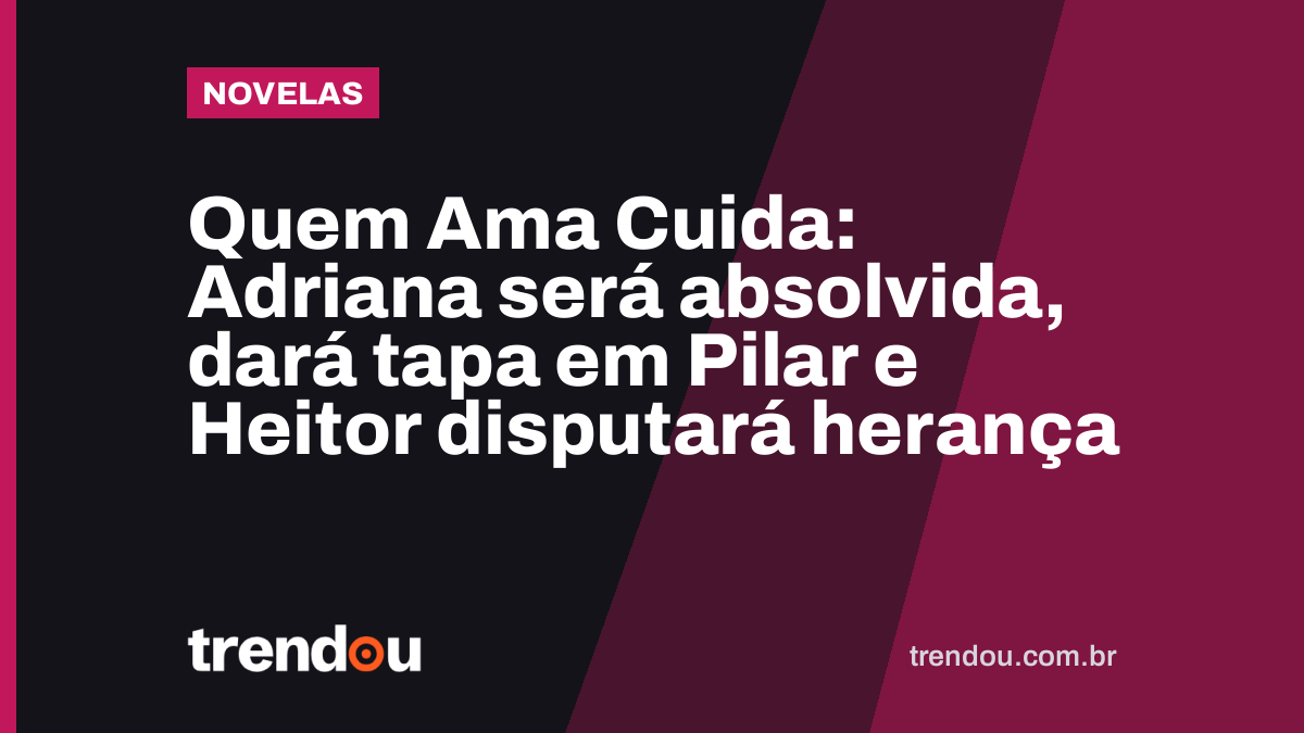Quem Ama Cuida: Adriana será absolvida, dará tapa em Pilar e Heitor disputará herança