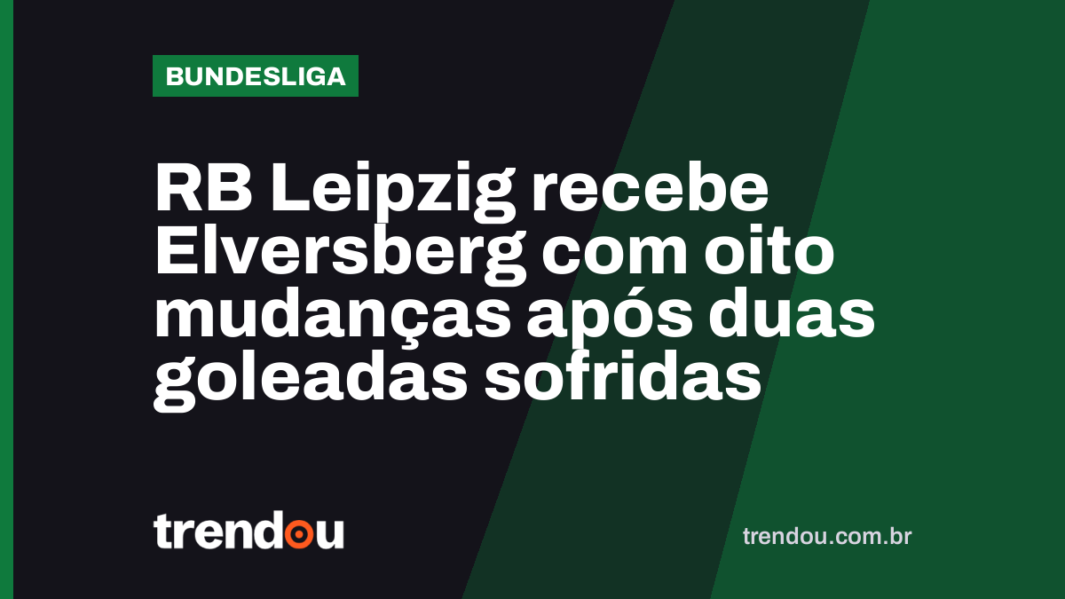 RB Leipzig recebe Elversberg com oito mudanças após duas goleadas sofridas