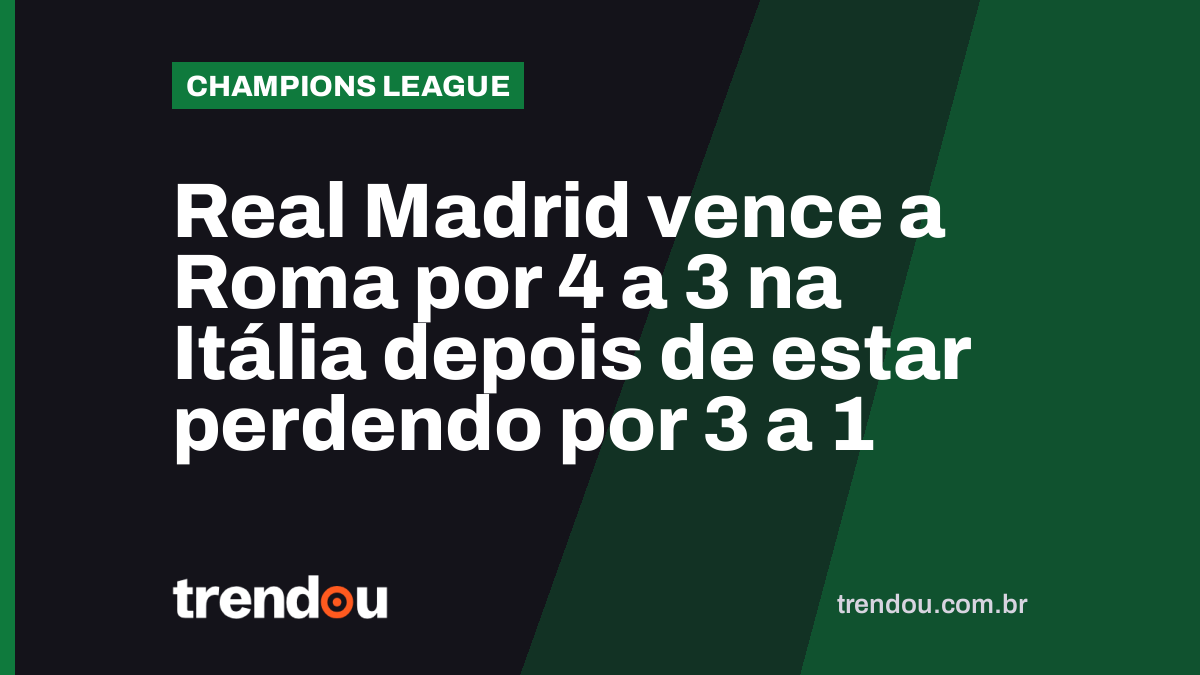 Real Madrid vence a Roma por 4 a 3 na Itália depois de estar perdendo por 3 a 1
