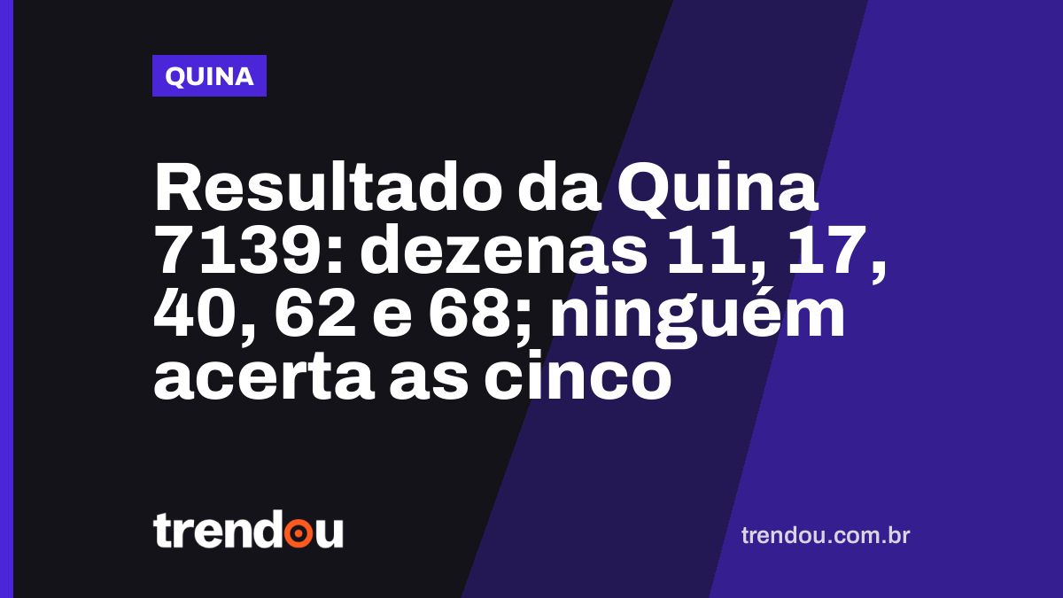 Resultado da Quina 7139: dezenas 11, 17, 40, 62 e 68; ninguém acerta as cinco