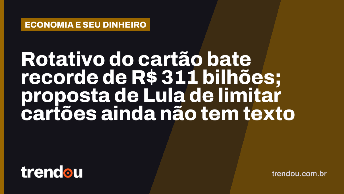 Rotativo do cartão bate recorde de R$ 311 bilhões; proposta de Lula de limitar cartões ainda não tem texto