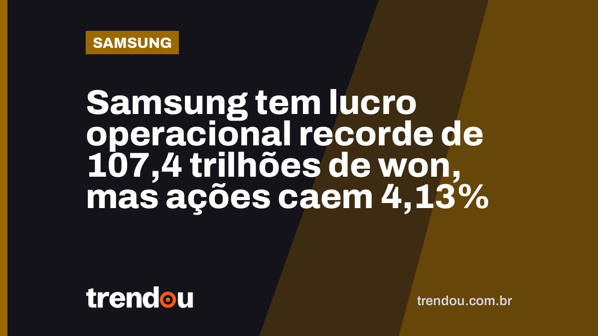 Samsung tem lucro operacional recorde de 107,4 trilhões de won, mas ações caem 4,13%