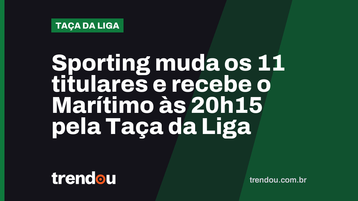 Sporting muda os 11 titulares e recebe o Marítimo às 20h15 pela Taça da Liga