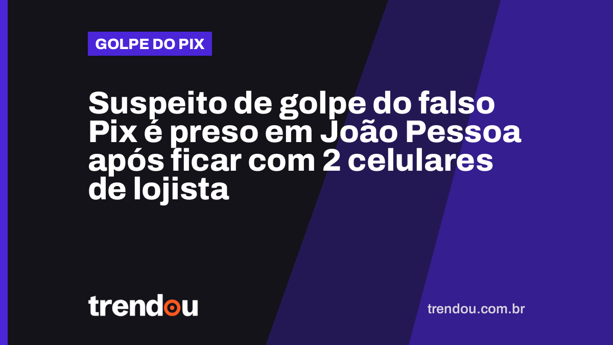Suspeito de golpe do falso Pix é preso em João Pessoa após ficar com 2 celulares de lojista