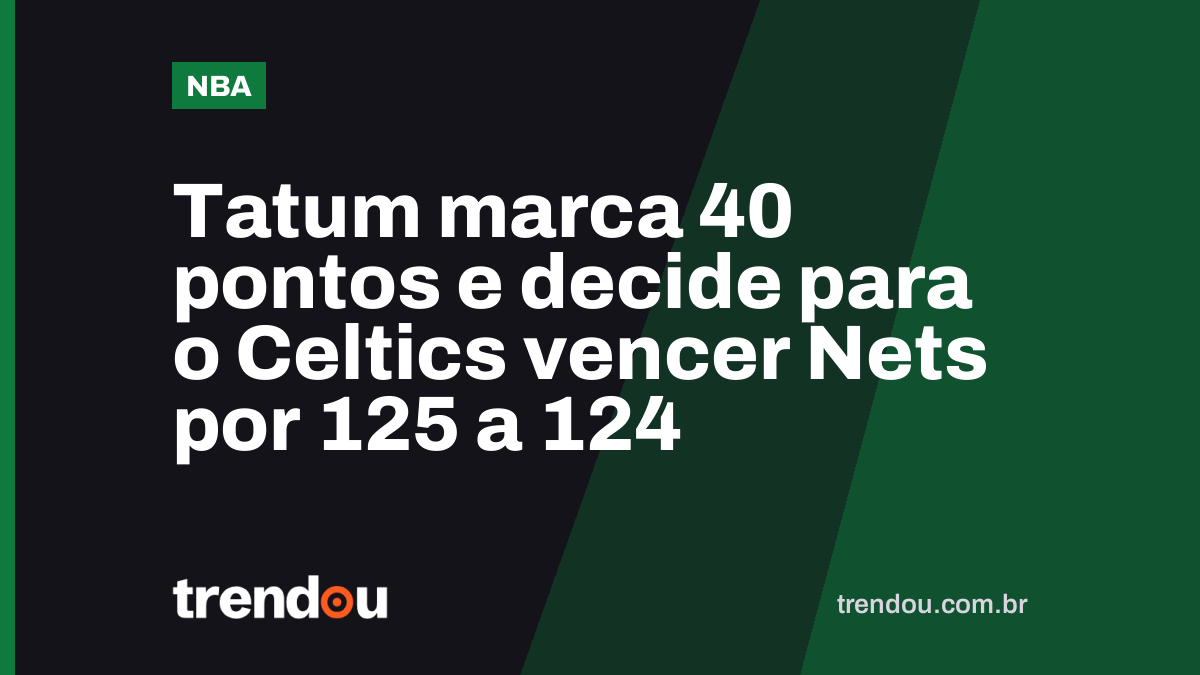 Tatum marca 40 pontos e decide para o Celtics vencer Nets por 125 a 124