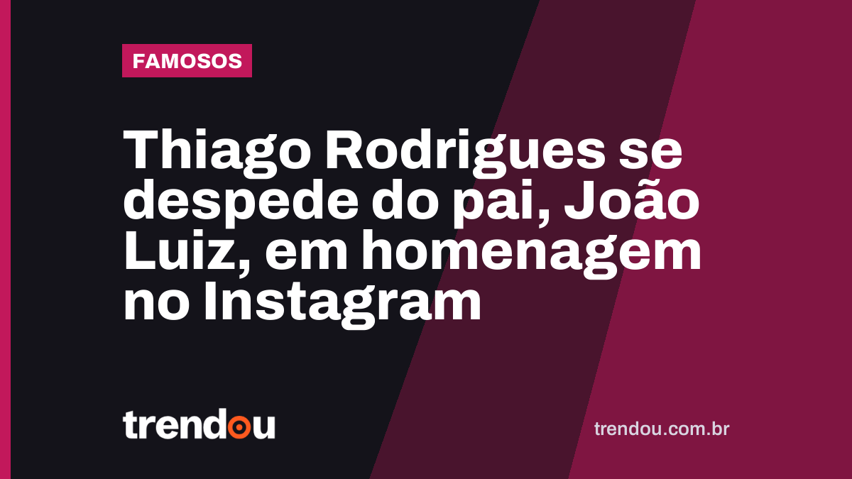 Thiago Rodrigues se despede do pai, João Luiz, em homenagem no Instagram
