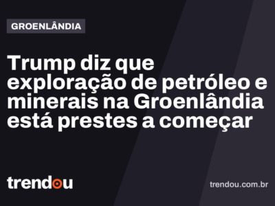 Trump diz que exploração de petróleo e minerais na Groenlândia está prestes a começar