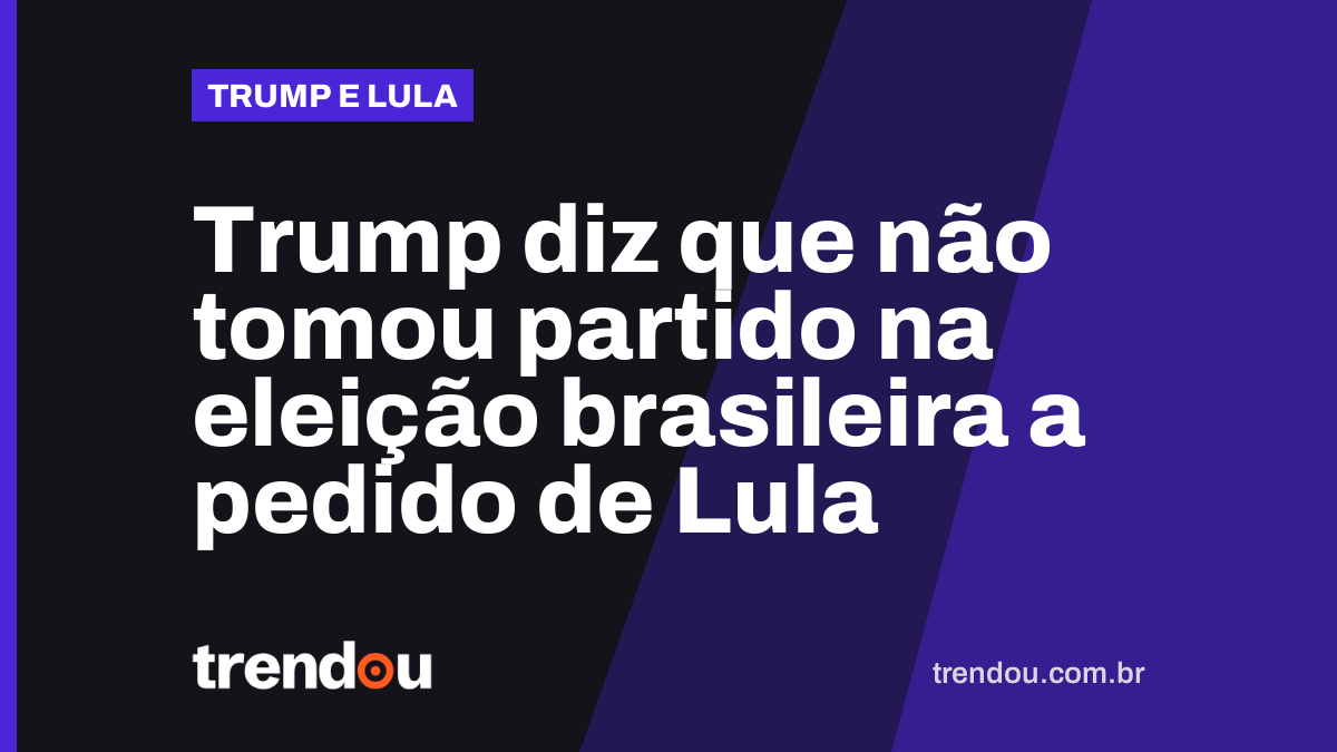 Trump diz que não tomou partido na eleição brasileira a pedido de Lula