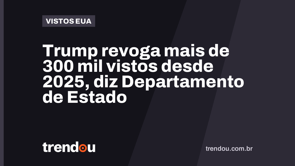 Trump revoga mais de 300 mil vistos desde 2025, diz Departamento de Estado