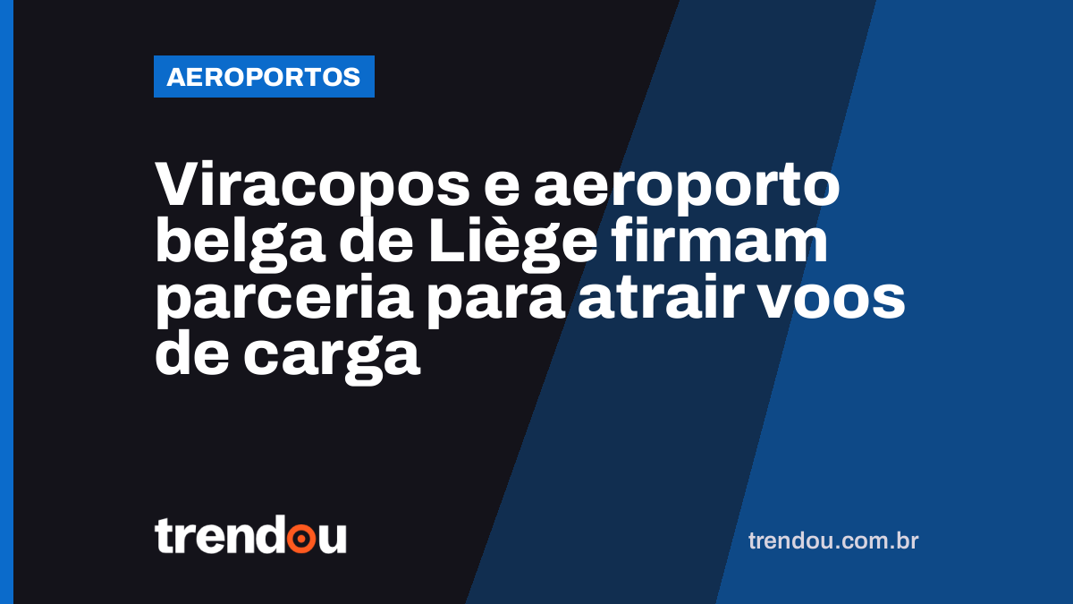 Viracopos e aeroporto belga de Liège firmam parceria para atrair voos de carga