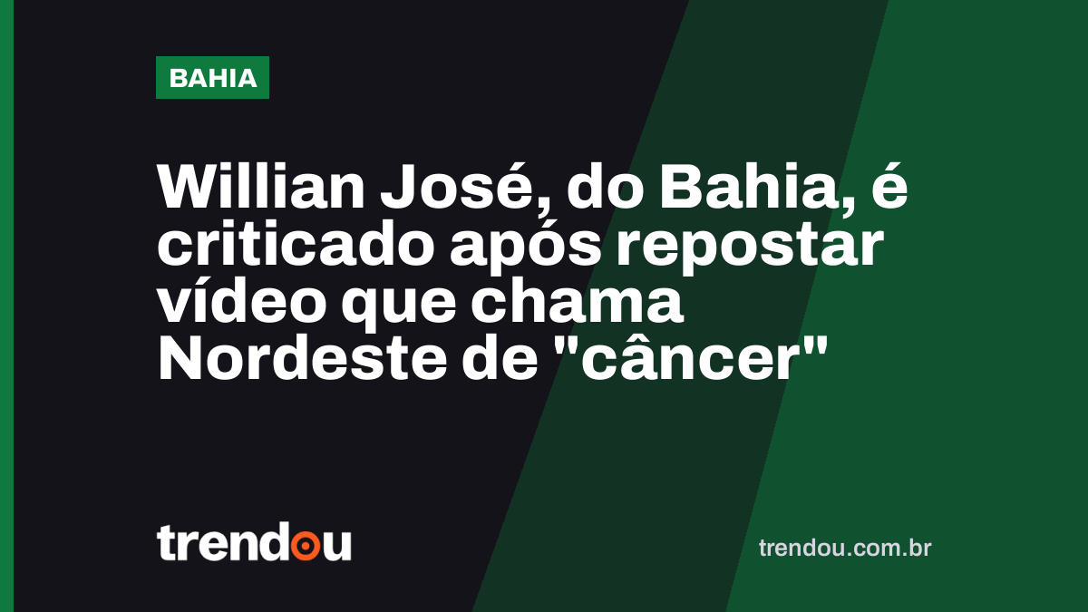 Willian José, do Bahia, é criticado após repostar vídeo que chama Nordeste de “câncer”